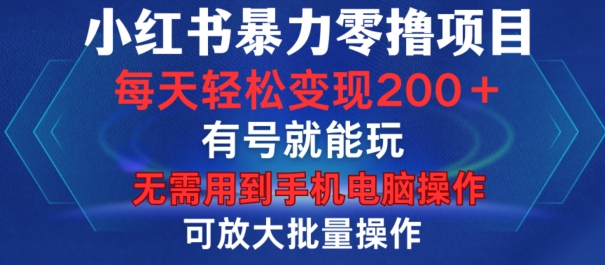 小红书暴力零撸项目，有号就能玩，单号每天变现1到15元，可放大批量操作，无需手机电脑操作【揭秘】-云创网