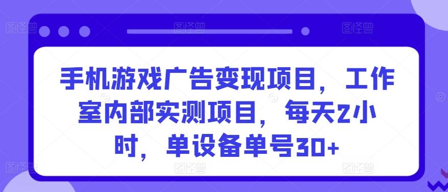 手机游戏广告变现项目，工作室内部实测项目，每天2小时，单设备单号30+【揭秘】-点子口袋网