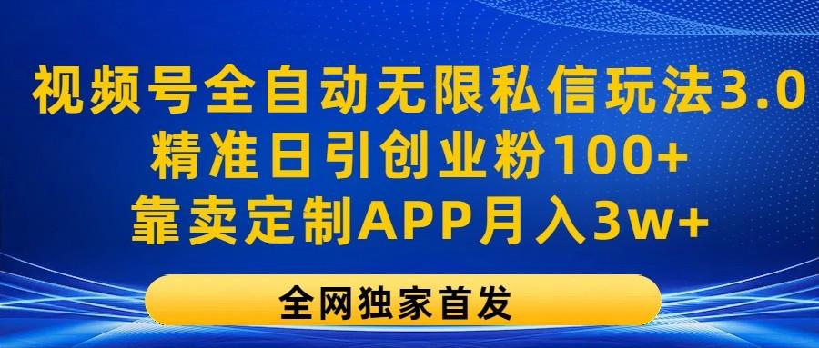 视频号全自动无限私信玩法3.0，精准日引创业粉100+，靠卖定制APP月入3w+-云创网