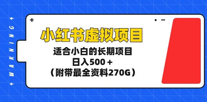 (9338期)小红书虚拟项目，适合小白的长期项目，日入500＋(附带最全资料270G)-点子口袋网