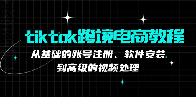 tiktok跨境电商教程：从基础的账号注册、软件安装，到高级的视频处理-点子口袋网