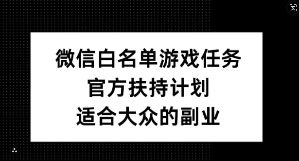 微信白名单游戏任务，官方扶持计划，适合大众的副业【揭秘】-点子口袋网
