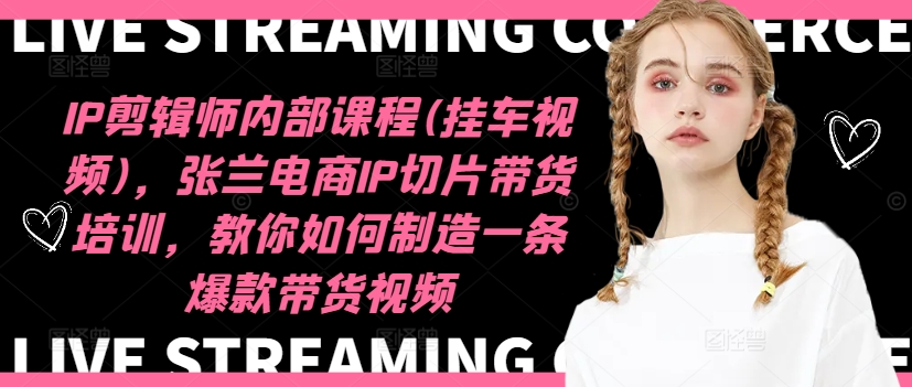 IP剪辑师内部课程(挂车视频)(更新11月)，张兰电商IP切片带货培训，教你如何制造一条爆款带货视频-点子口袋网