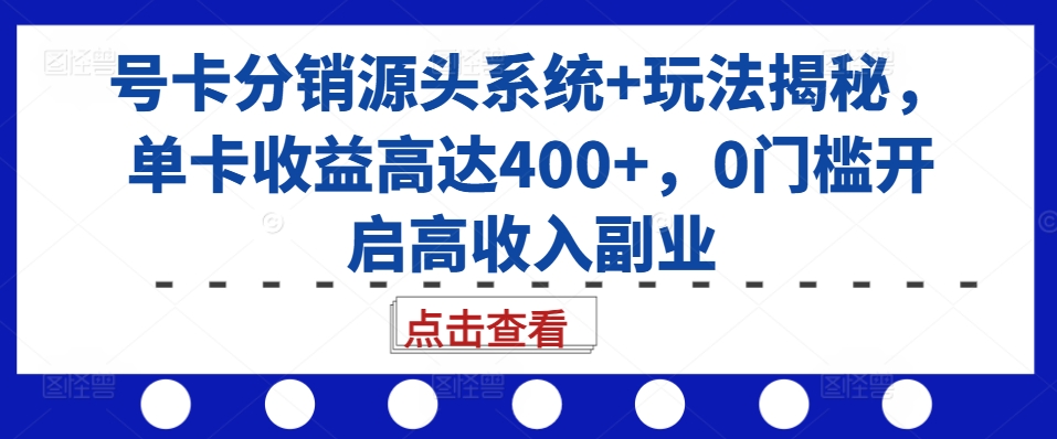 号卡分销源头系统+玩法揭秘，单卡收益高达400+，0门槛开启高收入副业-点子口袋网