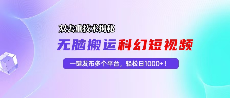 科幻短视频双重去重技术揭秘，一键发布多个平台，轻松日入1000+！-云创网