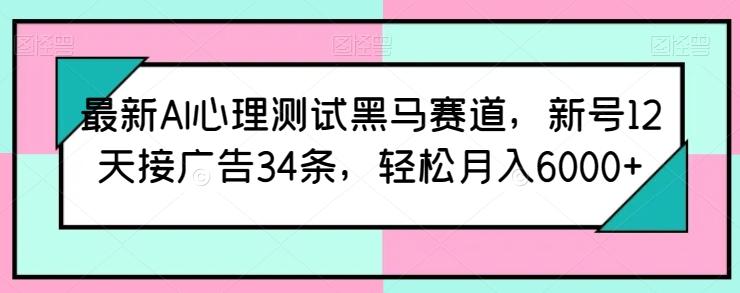 最新AI心理测试黑马赛道，新号12天接广告34条，轻松月入6000+【揭秘】-点子口袋网