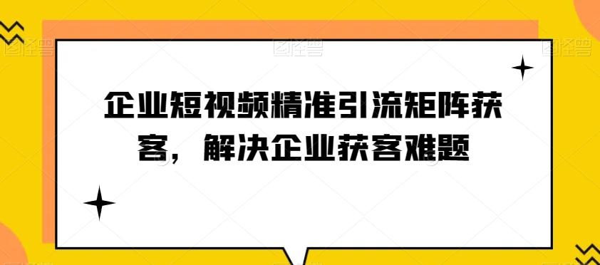 企业短视频精准引流矩阵获客，解决企业获客难题-云创网