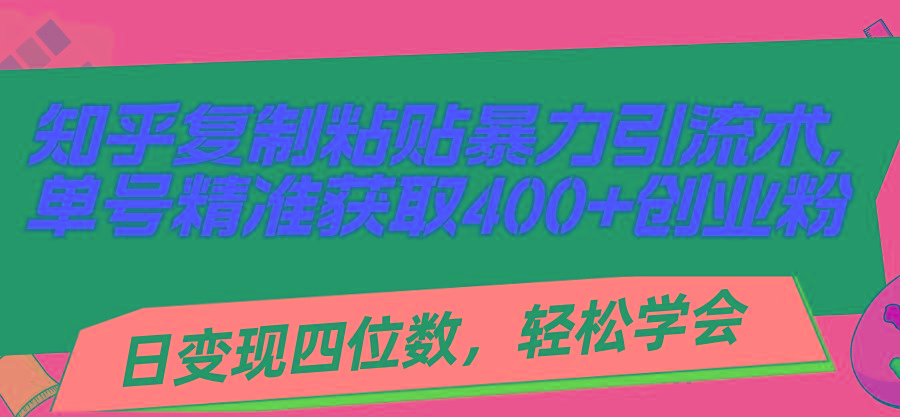 知乎复制粘贴暴力引流术，单号精准获取400+创业粉，日变现四位数，轻松...-点子口袋网