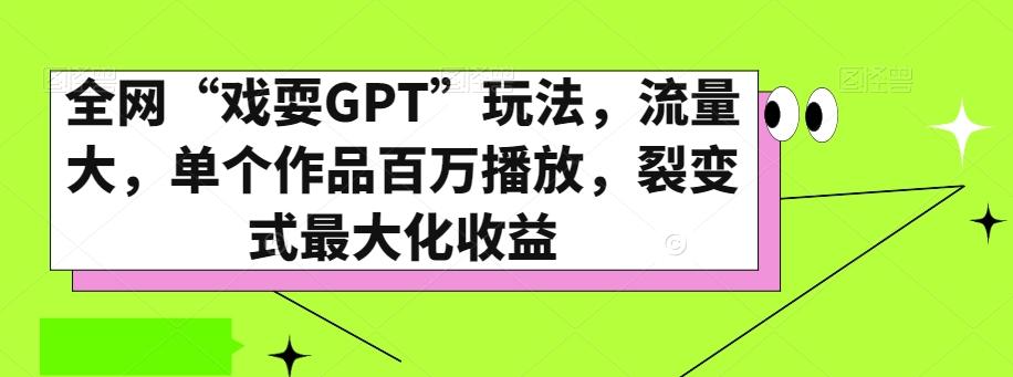 全网“戏耍GPT”玩法，流量大，单个作品百万播放，裂变式最大化收益【揭秘】-云创网