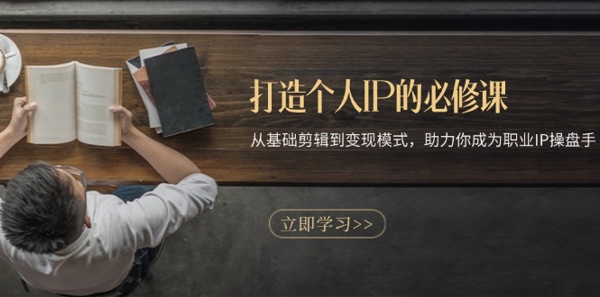 打造个人IP的必修课：从基础剪辑到变现模式，助力你成为职业IP操盘手-云创网