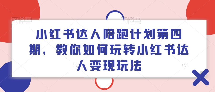 小红书达人陪跑计划第四期，教你如何玩转小红书达人变现玩法-点子口袋网
