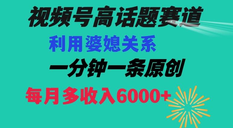 视频号流量赛道{婆媳关系}玩法话题高播放恐怖一分钟一条每月额外收入6000+【揭秘】-点子口袋网