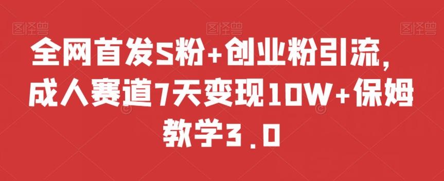 全网首发S粉+创业粉引流，成人赛道7天变现10W+保姆教学3.0【揭秘】-点子口袋网