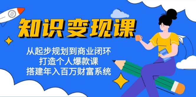 知识变现课：从起步规划到商业闭环 打造个人爆款课 搭建年入百万财富系统-点子口袋网