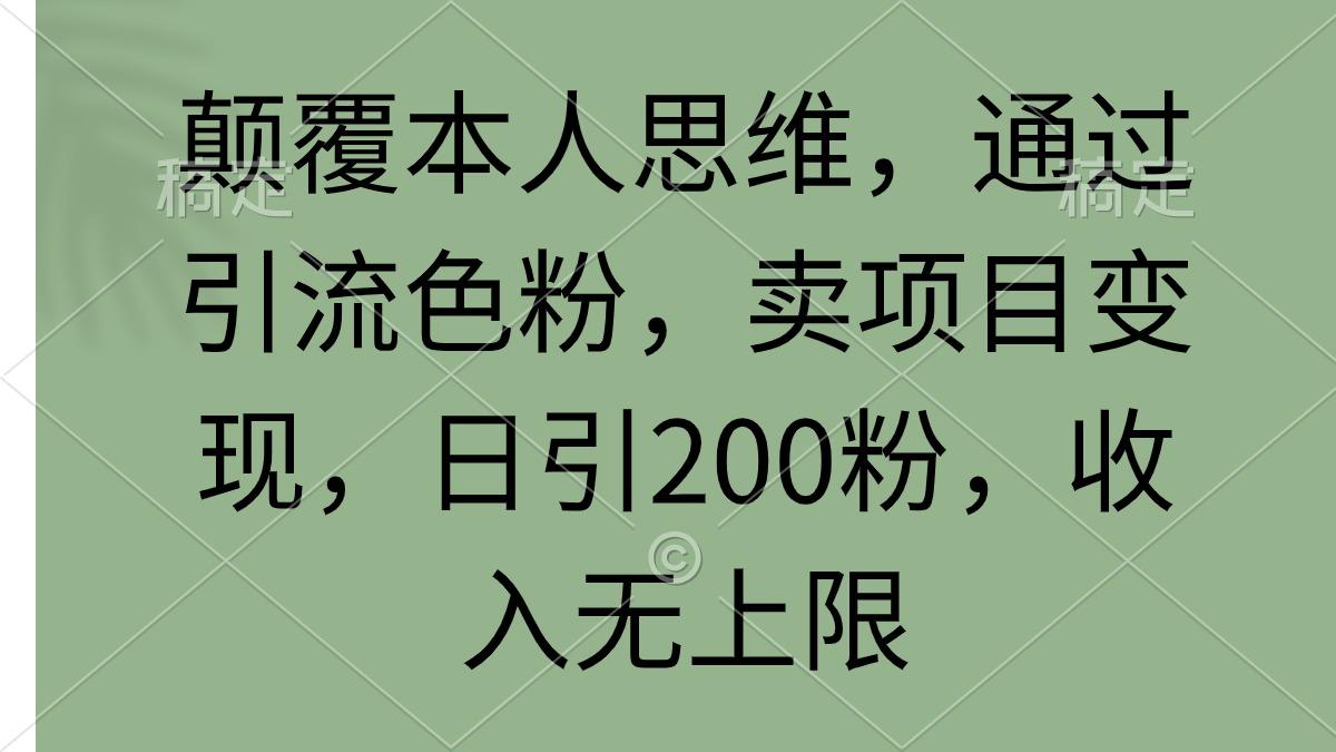 (9523期)颠覆本人思维，通过引流色粉，卖项目变现，日引200粉，收入无上限-点子口袋网