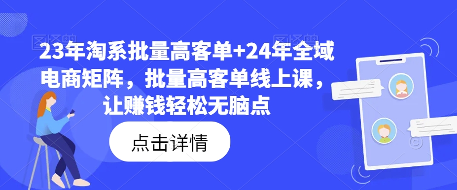23年淘系批量高客单+24年全域电商矩阵，批量高客单线上课，让赚钱轻松无脑点-点子口袋网
