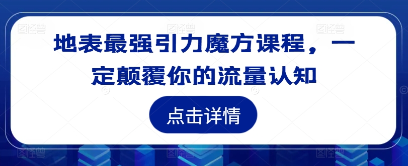 地表最强引力魔方课程，一定颠覆你的流量认知-点子口袋网