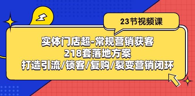 实体门店超-常规营销获客：218套落地方案/打造引流/锁客/复购/裂变营销-云创网